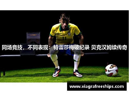 同场竞技，不同表现：特蕾莎梅破纪录 贝克汉姆续传奇